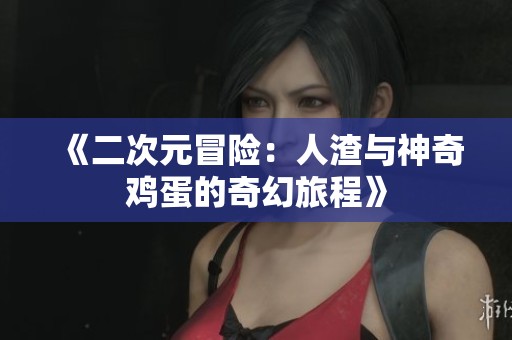 《二次元冒险：人渣与神奇鸡蛋的奇幻旅程》