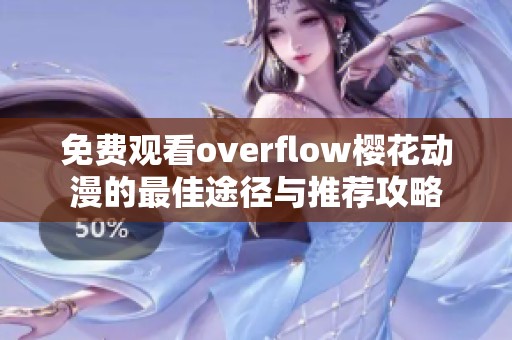 免费观看overflow樱花动漫的最佳途径与推荐攻略