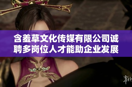 含羞草文化传媒有限公司诚聘多岗位人才能助企业发展