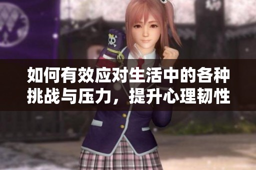 如何有效应对生活中的各种挑战与压力，提升心理韧性