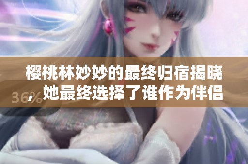 樱桃林妙妙的最终归宿揭晓，她最终选择了谁作为伴侣