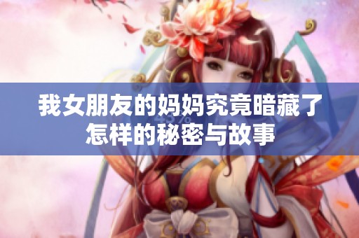 我女朋友的妈妈究竟暗藏了怎样的秘密与故事