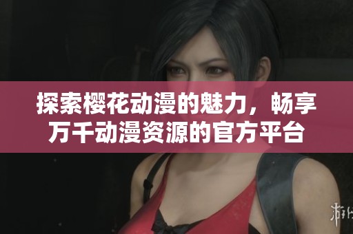 探索樱花动漫的魅力，畅享万千动漫资源的官方平台