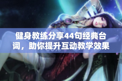 健身教练分享44句经典台词，助你提升互动教学效果