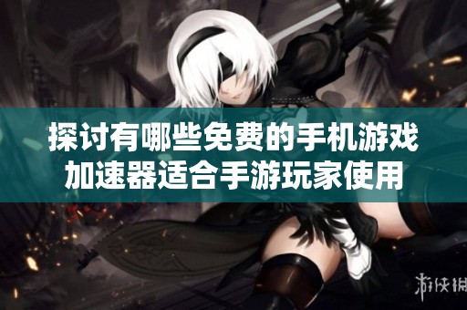 探讨有哪些免费的手机游戏加速器适合手游玩家使用