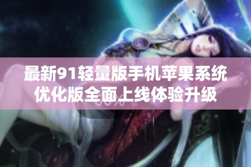 最新91轻量版手机苹果系统优化版全面上线体验升级