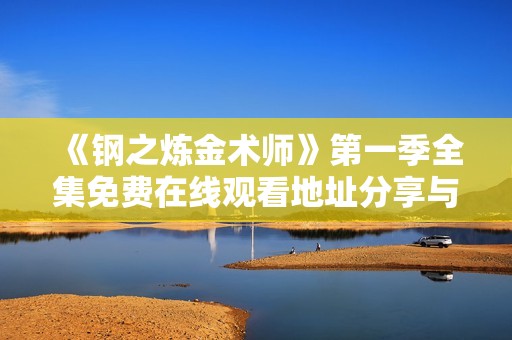 《钢之炼金术师》第一季全集免费在线观看地址分享与观看指南