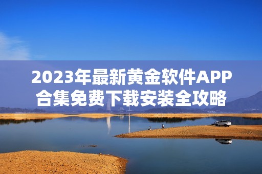2023年最新黄金软件APP合集免费下载安装全攻略