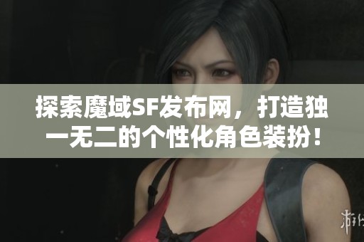 探索魔域SF发布网，打造独一无二的个性化角色装扮！