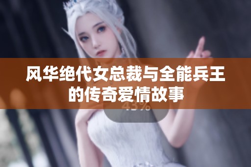 风华绝代女总裁与全能兵王的传奇爱情故事