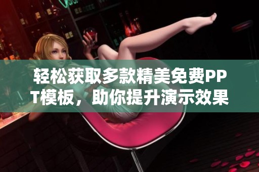 轻松获取多款精美免费PPT模板，助你提升演示效果
