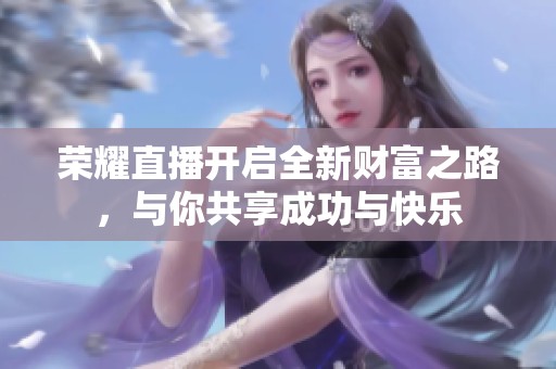 荣耀直播开启全新财富之路，与你共享成功与快乐
