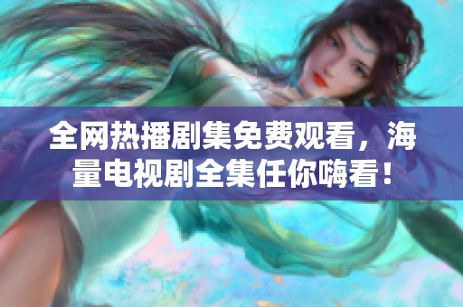 全网热播剧集免费观看，海量电视剧全集任你嗨看！