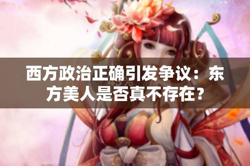西方政治正确引发争议：东方美人是否真不存在？