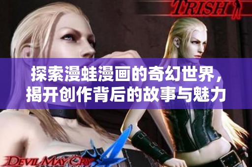 探索漫蛙漫画的奇幻世界，揭开创作背后的故事与魅力