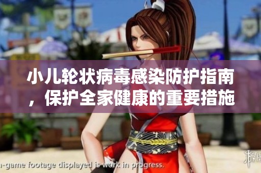 小儿轮状病毒感染防护指南，保护全家健康的重要措施