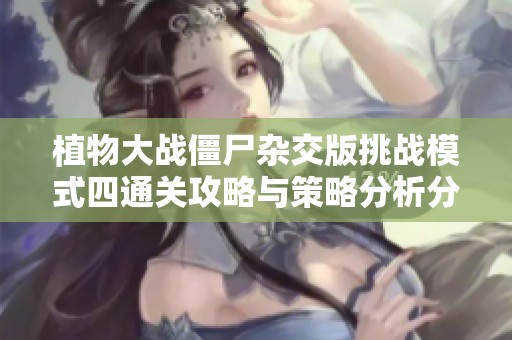 植物大战僵尸杂交版挑战模式四通关攻略与策略分析分享
