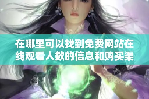 在哪里可以找到免费网站在线观看人数的信息和购买渠道