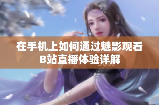 在手机上如何通过魅影观看B站直播体验详解