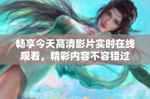 畅享今天高清影片实时在线观看，精彩内容不容错过