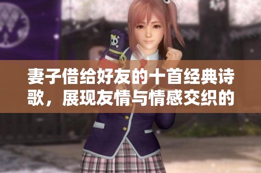 妻子借给好友的十首经典诗歌，展现友情与情感交织的深度