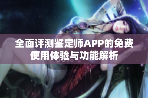 全面评测鉴定师APP的免费使用体验与功能解析