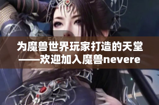 为魔兽世界玩家打造的天堂——欢迎加入魔兽neverend吧！