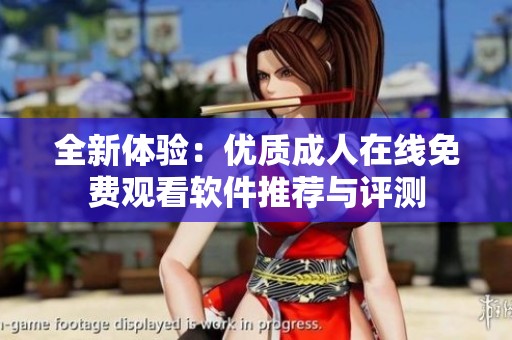 全新体验：优质成人在线免费观看软件推荐与评测
