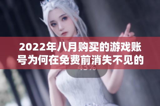 2022年八月购买的游戏账号为何在免费前消失不见的真相揭秘