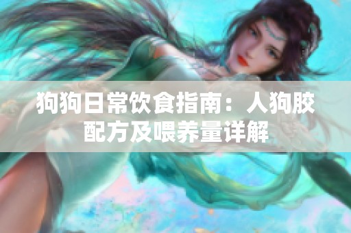 狗狗日常饮食指南：人狗胶配方及喂养量详解