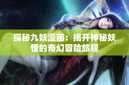 探秘九妖漫画：揭开神秘妖怪的奇幻冒险旅程