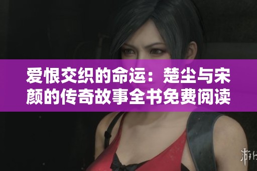 爱恨交织的命运：楚尘与宋颜的传奇故事全书免费阅读
