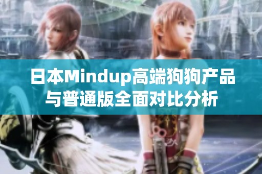 日本Mindup高端狗狗产品与普通版全面对比分析