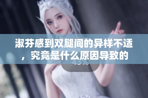 淑芬感到双腿间的异样不适，究竟是什么原因导致的