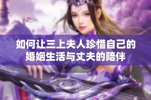 如何让三上夫人珍惜自己的婚姻生活与丈夫的陪伴