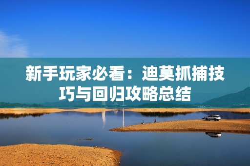 新手玩家必看：迪莫抓捕技巧与回归攻略总结