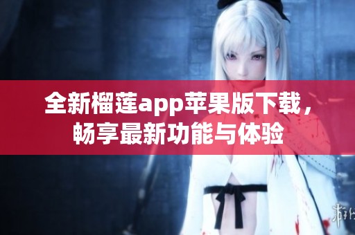 全新榴莲app苹果版下载，畅享最新功能与体验