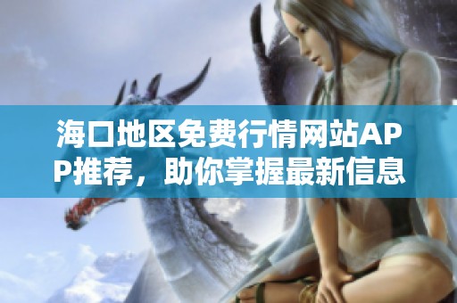 海口地区免费行情网站APP推荐，助你掌握最新信息