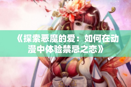 《探索恶魔的爱：如何在动漫中体验禁忌之恋》