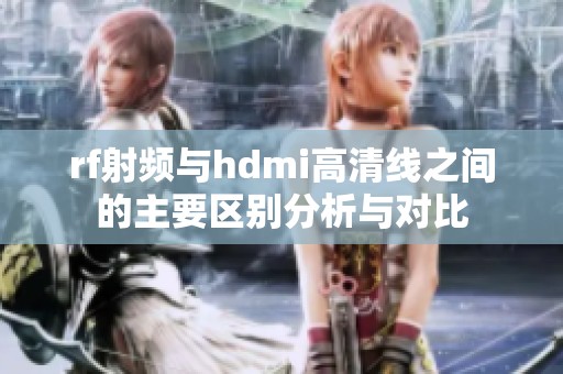rf射频与hdmi高清线之间的主要区别分析与对比
