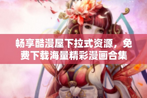 畅享酷漫屋下拉式资源，免费下载海量精彩漫画合集