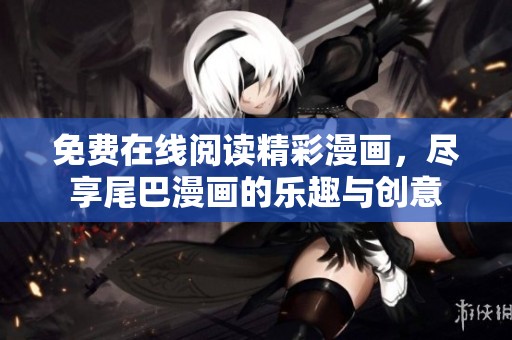 免费在线阅读精彩漫画，尽享尾巴漫画的乐趣与创意