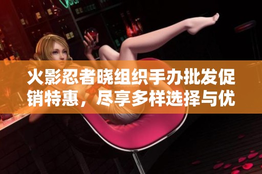 火影忍者晓组织手办批发促销特惠，尽享多样选择与优质价格！