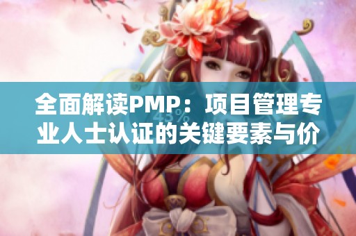 全面解读PMP：项目管理专业人士认证的关键要素与价值