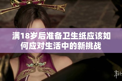 满18岁后准备卫生纸应该如何应对生活中的新挑战