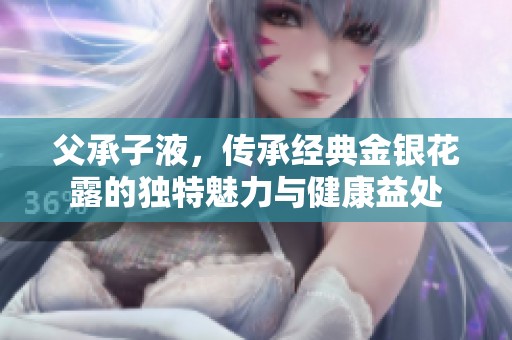 父承子液，传承经典金银花露的独特魅力与健康益处
