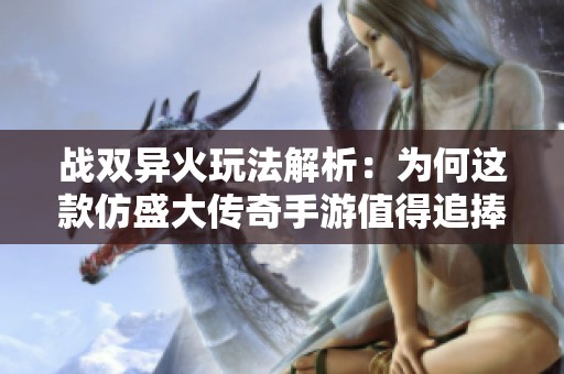 战双异火玩法解析：为何这款仿盛大传奇手游值得追捧