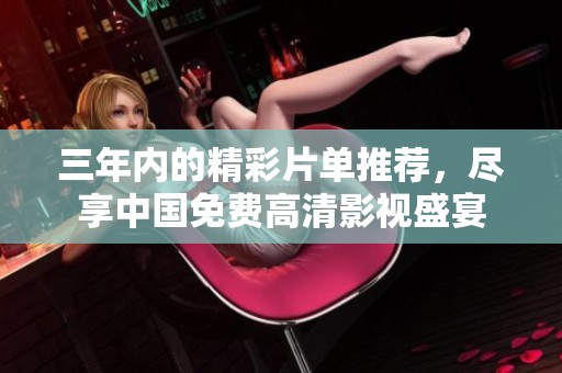 三年内的精彩片单推荐，尽享中国免费高清影视盛宴