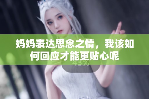 妈妈表达思念之情，我该如何回应才能更贴心呢