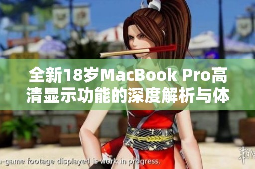 全新18岁MacBook Pro高清显示功能的深度解析与体验分享